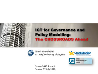 ICT for Governance and Policy Modelling:The CROSSROADS Ahead Yannis Charalabidis Ass.Prof. University of Aegean Samos 2010 Summit  Samos, 6th July 2010 