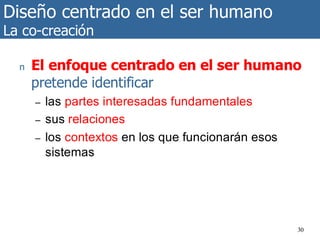 Diseño centrado en el ser humano
La co-creación
30
n El enfoque centrado en el ser humano
pretende identificar
– las partes interesadas fundamentales
– sus relaciones
– los contextos en los que funcionarán esos
sistemas
 
