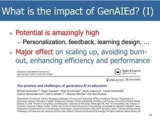 What is the impact of GenAIEd? (I)
15
n Potential is amazingly high
– Personalization, feedback, learning design, …
n Major effect on scaling up, avoiding burn-
out, enhancing efficiency and performance
 