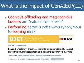 What is the impact of GenAIEd?(III)
17
n Cognitive offloading and metacognitive
laziness are “natural side effects”
n Performing better is not always synonymous
to learning more
 