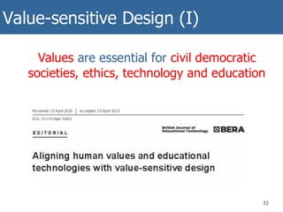 Value-sensitive Design (I)
32
Values are essential for civil democratic
societies, ethics, technology and education
 