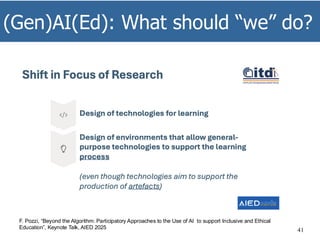 (Gen)AI(Ed): What should “we” do?
41
F. Pozzi, “Beyond the Algorithm: Participatory Approaches to the Use of AI to support Inclusive and Ethical
Education”, Keynote Talk, AIED 2025
 