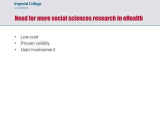 Need for more social sciences research in eHealth

• Low cost
• Proven validity
• User involvement
 