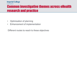 Common investigative themes across eHealth
research and practice

• Optimisation of planning
• Enhancement of implementation

Different routes to reach to these objectives
 