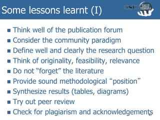 Some lessons learnt (I)
 Think well of the publication forum
 Consider the community paradigm
 Define well and clearly the research question
 Think of originality, feasibility, relevance
 Do not “forget” the literature
 Provide sound methodological “position”
 Synthesize results (tables, diagrams)
 Try out peer review
 Check for plagiarism and acknowledgements41
 