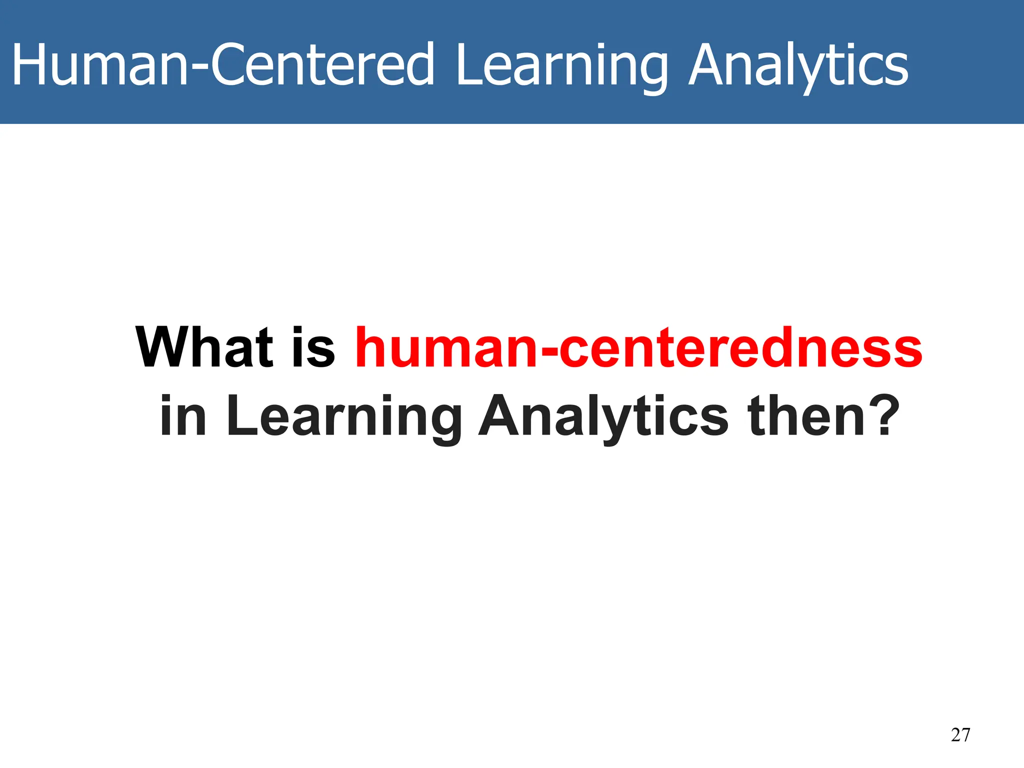 Human-Centered Learning Analytics
27
What is human-centeredness
in Learning Analytics then?
 