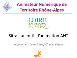 Sitra : un outil d’animation ANT
Intervenant : Loire Forez / Claudia Peteau
Animateur Numérique de
Territoire Rhône-Alpes
 