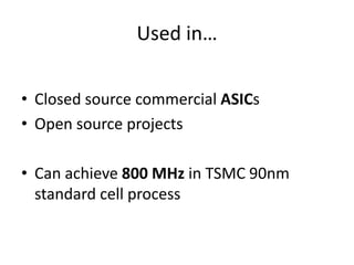 Used in…
• Closed source commercial ASICs
• Open source projects
• Can achieve 800 MHz in TSMC 90nm
standard cell process
 