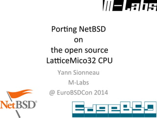 Por$ng	
  NetBSD	
  
on	
  
	
  the	
  open	
  source	
  
	
  La5ceMico32	
  CPU	
  	
  
Yann	
  Sionneau	
  
M-­‐Labs	
  
@	
  EuroBSDCon	
  2014	
  
 