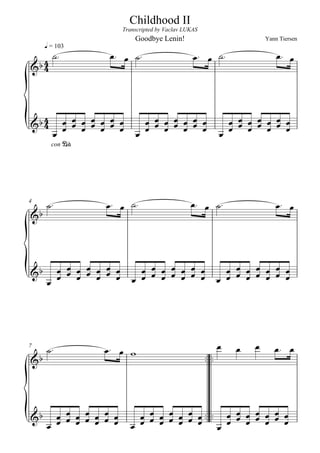 Childhood II
                        Transcripted by Vaclav LUKAS
                             Goodbye Lenin!                                 Yann Tiersen
     q = 103
                                                                     
 
   




 
                 
                  
                                       
                                       
                                                                         
                                                                         
                                                             
       con P




4
                                                                     





                                                       
                                                      




7
                                                                       
                                                      




                                    
           
                                      
 