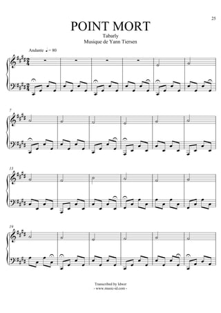25

                                 POINT MORT
                                                 Tabarly
                                         Musique de Yann Tiersen
      Andante q = 80
                                                                 
                                                                                    

                                                                                         
                                                                             
      
                                                                               


  
7

                                                                                 


                    
                                          
                                     
                                           

  
13

                                                                                 

                                                      
                                                          
                                                      
                             

  
19

                                                                                 

                                
                                          
                                   
                                          

                                              Transcribed by Idwer
                                             - www.music-id.com -
 