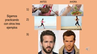 Sigamos
practicando
con otros tres
ejemplos
ANTES AHORA
1)
2)
3)
 
