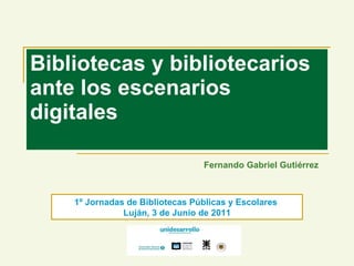 Bibliotecas y bibliotecarios ante los escenarios digitales Fernando Gabriel Gutiérrez 1º Jornadas de Bibliotecas Públicas ...