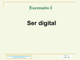 Escenario I Ser digital 1º Jornadas de Bibliotecas Públicas y Escolares  Luján, 3 de Junio de 2011 