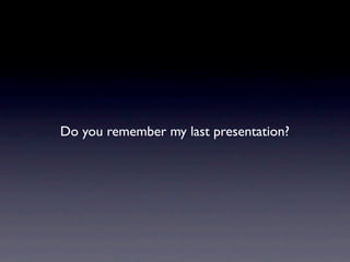Do you remember my last presentation?
 