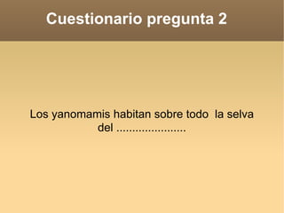 Cuestionario pregunta 2  Los yanomamis habitan sobre todo  la selva del ...................... 
