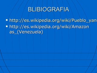 BLIBIOGRAFIA
   http://es.wikipedia.org/wiki/Pueblo_yano
   http://es.wikipedia.org/wiki/Amazon
    as_(Venezuela)
 