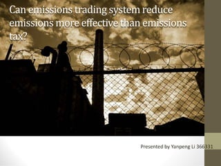 Can emissions trading system reduce
emissions more effectivethan emissions
tax?
Presented by Yanpeng Li 366331
 