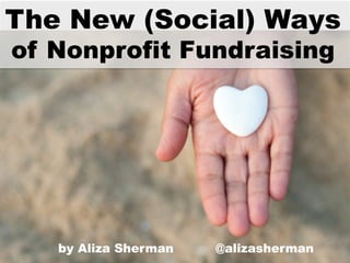  	
  
The New (Social) Ways
of Nonprofit Fundraising
by Aliza Sherman @alizasherman
 