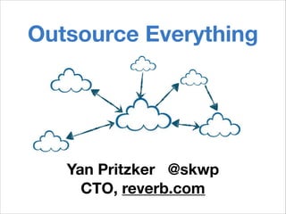 Outsource Everything
Yan Pritzker @skwp
CTO, reverb.com
 