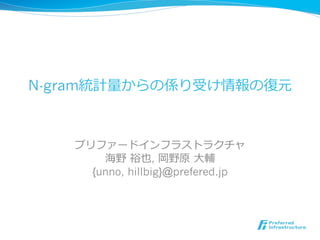 N-gram

                  2011/09/22
         NLP   ⼿手     6


                       ,      ⼤大
          {unno, hillbig}@prefered.jp
 