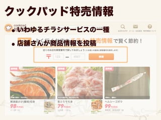 •いわゆるチラシサービスの一種
•店舗さんが商品情報を投稿
クックパッド特売情報
 