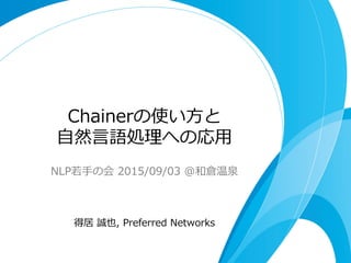 Chainerの使い⽅方と
⾃自然⾔言語処理理への応⽤用
NLP若若⼿手の会  2015/09/03  @和倉温泉
得居  誠也,  Preferred  Networks
 