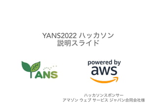 YANS2022 ハッカソン
説明スライド
ハッカソンスポンサー
アマゾン ウェブ サービス ジャパン合同会社様
 