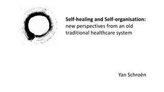 Self-healing and Self-organisation:
new perspectives from an old
traditional healthcare system
Yan Schroën
 