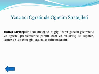 Yansıtıcı Öğretimde Öğretim Stratejileri
Hafıza Stratejileri: Bu stratejide, bilgiyi tekrar gözden geçirmede
ve öğrenci problemlerine yardım eder ve bu stratejide, hipotez,
sentez ve test etme gibi aşamalar bulunmaktadır.
 