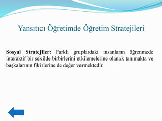 Yansıtıcı Öğretimde Öğretim Stratejileri
Sosyal Stratejiler: Farklı gruplardaki insanların öğrenmede
interaktif bir şekilde birbirlerini etkilemelerine olanak tanımakta ve
başkalarının fikirlerine de değer vermektedir.
 