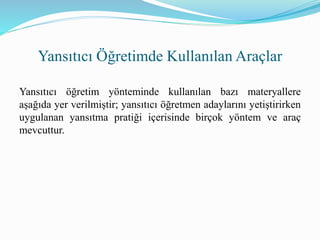 Yansıtıcı Öğretimde Kullanılan Araçlar
Yansıtıcı öğretim yönteminde kullanılan bazı materyallere
aşağıda yer verilmiştir; yansıtıcı öğretmen adaylarını yetiştirirken
uygulanan yansıtma pratiği içerisinde birçok yöntem ve araç
mevcuttur.
 