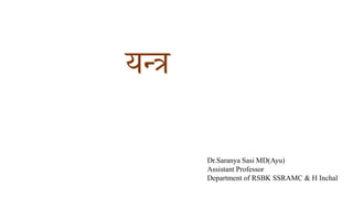 यन्त्र
Dr.Saranya Sasi MD(Ayu)
Assistant Professor
Department of RSBK SSRAMC & H Inchal
 