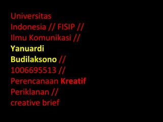 Universitas
Indonesia // FISIP //
Ilmu Komunikasi //
Yanuardi
Budilaksono //
1006695513 //
Perencanaan Kreatif
Periklanan //
creative brief
 