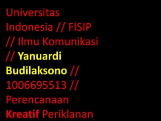 Universitas
Indonesia // FISIP
// Ilmu Komunikasi
// Yanuardi
Budilaksono //
1006695513 //
Perencanaan
Kreatif Periklanan
 
