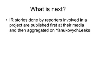 What is next?
• IR stories done by reporters involved in a
project are published first at their media
and then aggregated on YanukovychLeaks