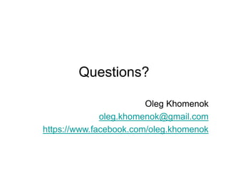 Questions?
Oleg Khomenok
oleg.khomenok@gmail.com
https://www.facebook.com/oleg.khomenok