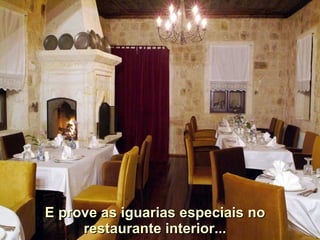 E prove as iguarias especiais no restaurante interior... 