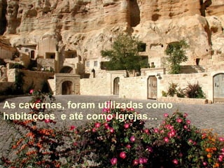 As cavernas, foram utilizadas como habitações  e até como Igrejas…  
