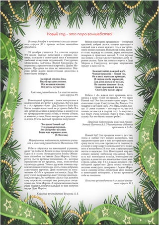 январь, 2017
3
ЕЖЕМЕСЯЧНОЕ НОВОСТНОЕ ИЗДАНИЕ
В конце декабря в начальных классах школь-
ного корпуса № 1 прошли весёлые новогодние
праздники.
28 декабря учащихся 3-х классов корпуса
№1 ждали веселые испытания с играми, пес-
нями, плясками у новогодней елки в компании
любимых сказочных персонажей: Снегурочки,
Медвежонка, Зайчонка, Лесной Кикиморы. За-
вершились приключения встречей с Дедом Мо-
розом. Праздник на этом не закончился. Впе-
реди ребят ждали зажигательная дискотека и
новогодние подарки.
Засверкай огнями, ёлка,
Нас на праздник позови.
Все желания исполни,
Все мечты осуществи!
Классные руководители 3-х классов школь-
ного корпуса №1
Новогодний праздник - самое интересное и
весёлое время для ребят и взрослых. Вот и к нам
в 1 «А» пришли гости - Дед Мороз и Баба-Яга.
Каких только испытаний не устроила Баба-Яга
для ребят: и загадки, и викторины, и конкурс по
по превращению мамы в ёлку, и чтение стихов,
и, конечно, танцы. Было интересно и родителям,
и детям. Очень весёлый праздник получился!
Что такое Новый год?
Это дружный хоровод,
Это смех ребят веселых
Возле всех нарядных елок.
(Т. Волгина)
Мероприятие подготовили родители учени-
ков и классный руководитель Малютина Л.В.
Ребята собрались на новогодний утренник,
да не тут-то было. К ним в класс прокрались две
Гадости и сполна оправдали свои имена. Обман-
ным способом заставили Деда Мороза, Снегу-
рочку съесть вредные витаминки «Я», которые
превратили их во вредных, злых, эгоистичных
героев праздника. Только дружная помощь пер-
воклассников помогла им стать снова добрыми,
сказочными героями. Дети вылечили их вита-
минами «МЫ» и праздник состоялся. Деду Мо-
розу очень понравилось выступление школьни-
ков, конкурсы, но особенно сказка «Как колобок
елку наряжал», которую они разыграли специ-
ально для Деда Мороза. А первоклассники были
рады подарки, которые каждый из них получил
из рук Деда Мороза.
Классный руководитель Бушуева Л. Е
Новый год - это пора волшебства!
Время новогодних праздников — это время
красивой, доброй сказки, которая приходит в
каждый дом в конце каждого года с наступле-
нием зимних холодов. Новый год всегда вселя-
ет в нас надежду на лучшее, дарит множество
подарков и приятных эмоций. В этот период
мы можем с легкостью почувствовать себя ге-
роями сказки. Всем так хочется верить в Деда
Мороза и Снегурочку, которые непременно
придут к нам в гости.
Каждый любит, каждый ждёт,
Чудный праздник – Новый год,
Он к нам с морозами приходит,
И снегом в небе хороводит,
Для деток игры и не только,
Но главное конечно – ёлка,
Стоит красавицей для нас,
Сияет ярче всяких страз!
Ребята 1 «Б» ждали этот праздник, гото-
вились к нему. И вот он пришел. А что такое
Новый год? Это ёлка и новогодние шары. Это
сказочные герои, Снегурочка, Дед Мороз. Это
подарки и детский смех. Это игры, песни, тан-
цы. А самое главное – это вера в то, что всё
плохое останется в старом году. А впереди –
всё будет очень хорошо. Вера в чудо, вера в
сказку. Все это было у наших ребят.
Праздник подготовила классный руково-
дитель Панчина В.Е. Удивительные события
произошли в 1 «В».
Новый Год! Это праздник нашего детства,
тепла и любви! Нет ничего волшебнее, чем
предновогодние дни и миг, который приходит
сразу после того, как стрелки часов поднимут-
ся вверх и мир замрет в ожидании чего-то но-
вого и волшебного. В этот миг к нам приходят
мечты и надежды. Этот Новогодний мир по-
священ нашему любимому празднику. Здесь
есть всё: новогодняя музыка, новогодние от-
крытки, и, конечно же, много новогодних кон-
курсов, забав, игр. В 4-х классах прошел «Но-
вогодний серпантин». Дети поучаствовали в
веселых конкурсах, поиграли с Дедом Моро-
зом в «зимние игры», проверили свои знания
в новогодней викторине, а также проявили
себя на танцполе.
Классные руководители 4-х классов школь-
ного корпуса № 1
 