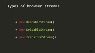 25
Types of browser streams
● new ReadableStream()
● new WritableStream()
● new TransformStream()
 