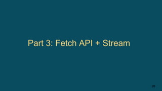 26
Part 3: Fetch API + Stream
 