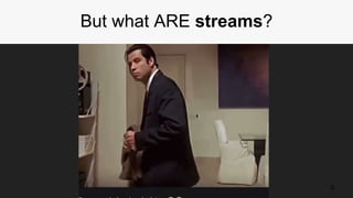 5
But what ARE streams?
 