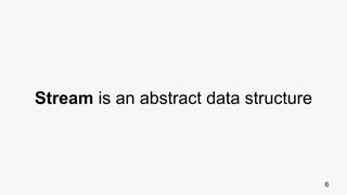 6
Stream is an abstract data structure
 