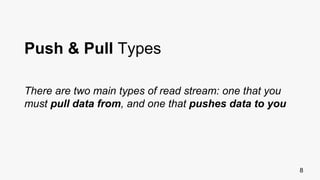 8
Push & Pull Types
There are two main types of read stream: one that you
must pull data from, and one that pushes data to you
 