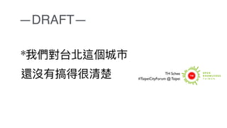 *我們對台北這個城市
還沒有搞得很清楚 TH Schee
#TaipeiCityForum @ Taipei
—DRAFT—
 