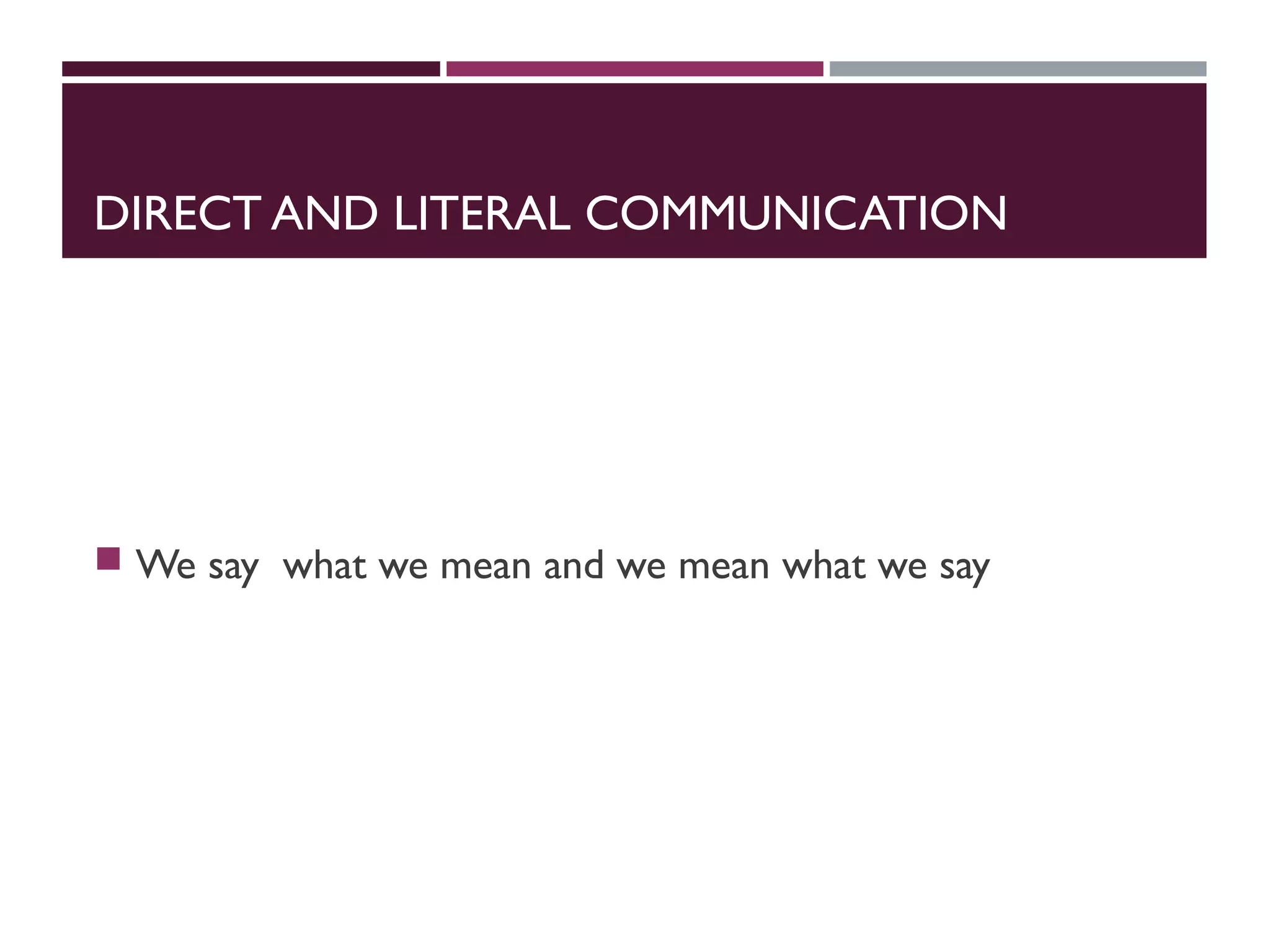 DIRECT AND LITERAL COMMUNICATION
 We say what we mean and we mean what we say
 