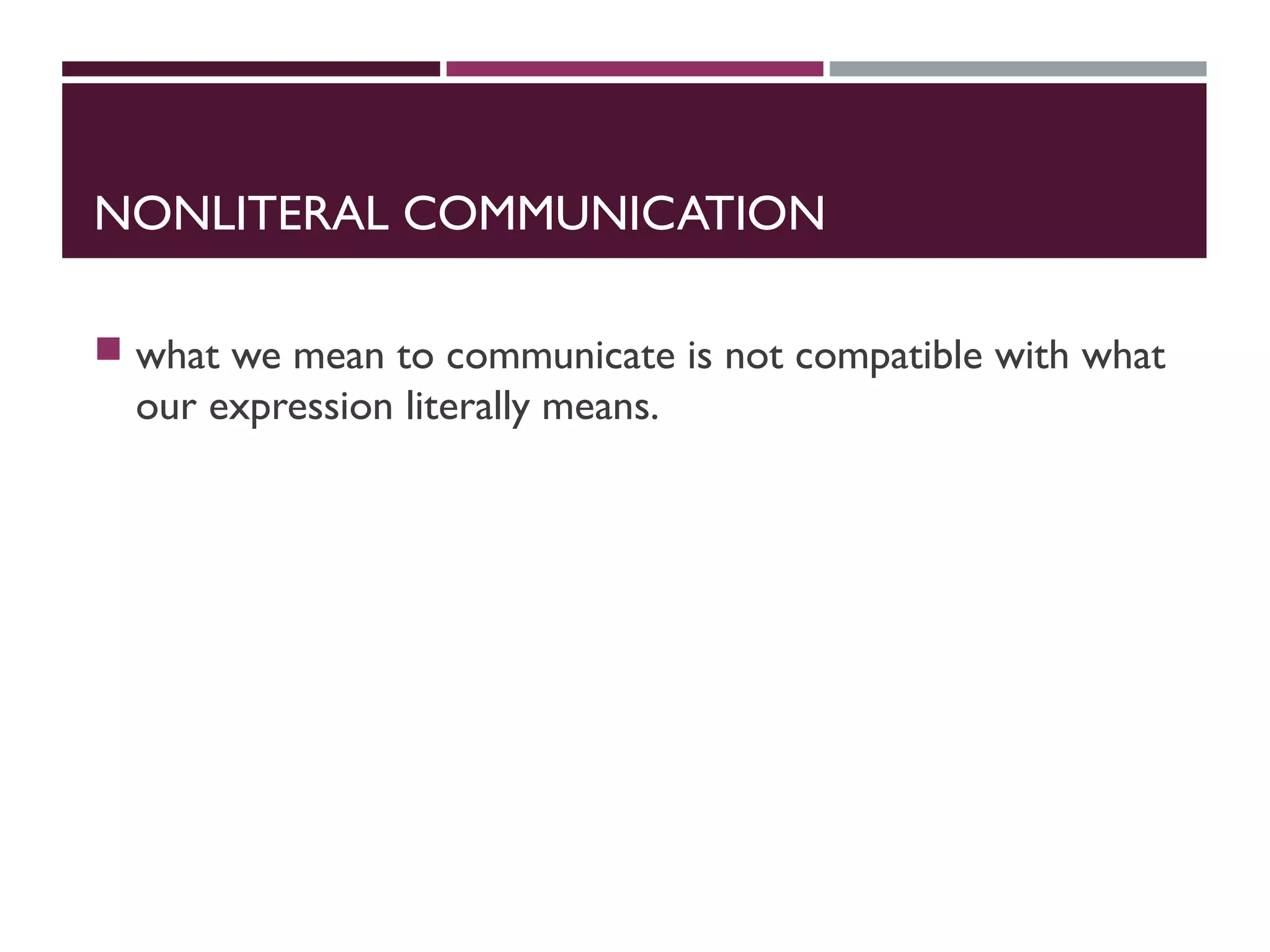 NONLITERAL COMMUNICATION
 what we mean to communicate is not compatible with what
our expression literally means.
 