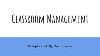 Classroom Management
Examples of My Techniques
 