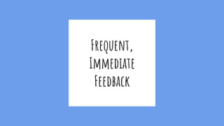 Frequent,
Immediate
Feedback